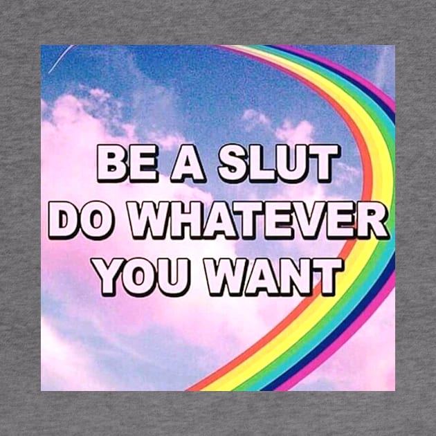 Be a Slut, Do Whatever You Want by MysticTimeline